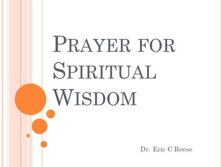 P RAYER FOR S PIRITUAL W ISDOM Dr. Eric C Reese. E PHESIANS This book has been called the crowning jewel, or capstone, of Paul's theology. All of the.