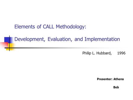 Elements of CALL Methodology: Development, Evaluation, and Implementation Presenter: Athena Bob Philip L. Hubbard, 1996.