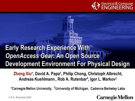 © R.A. Rutenbar 2005 Early Research Experience With OpenAccess Gear : An Open Source Development Environment For Physical Design Zhong Xiu*, David A. Papa.