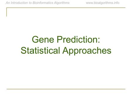 An Introduction to Bioinformatics Algorithmswww.bioalgorithms.info Gene Prediction: Statistical Approaches.