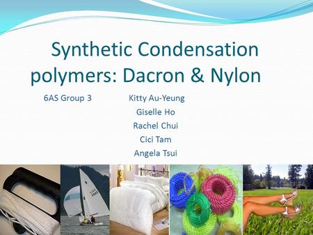 Synthetic Condensation polymers: Dacron & Nylon 6AS Group 3 Kitty Au-Yeung Giselle Ho Rachel Chui Cici Tam Angela Tsui.