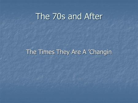 The 70s and After The Times They Are A ’Changin. The 1970s Era Begins 1969 is the year Richard Nixon became President of the United States 1969 is the.