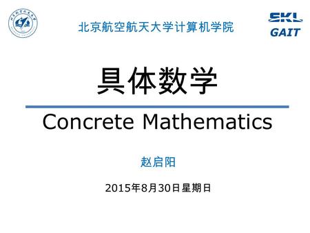 具体数学 Concrete Mathematics 赵启阳 2015年8月30日星期日 2015年8月30日星期日 2015年8月30日星期日 北京航空航天大学计算机学院.