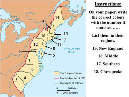 1 2 3 4 5 6 7 9 10 1112 8 13 Instructions: On your paper, write the correct colony with the number it matches…… List them in their regions. 15. New England.