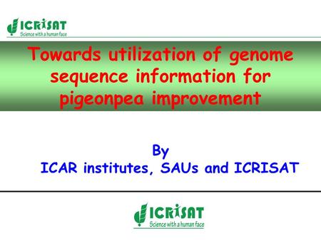 Towards utilization of genome sequence information for pigeonpea improvement By ICAR institutes, SAUs and ICRISAT.