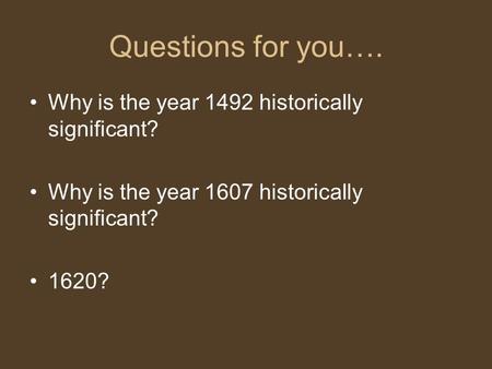 Questions for you…. Why is the year 1492 historically significant? Why is the year 1607 historically significant? 1620?