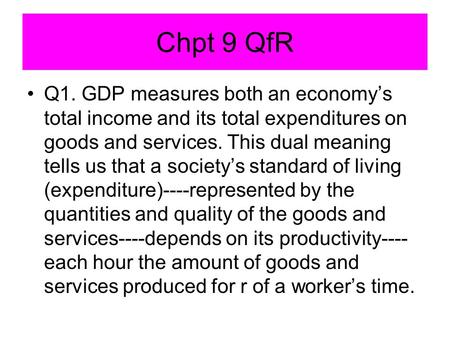 Chpt 9 QfR Q1. GDP measures both an economy’s total income and its total expenditures on goods and services. This dual meaning tells us that a society’s.