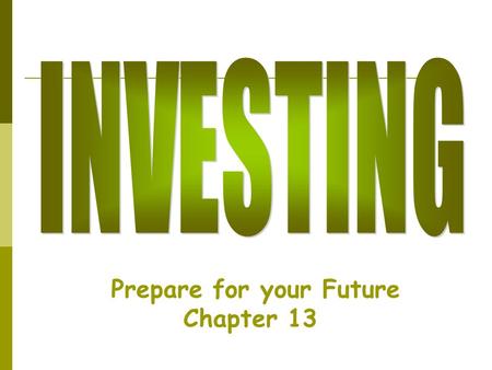 Prepare for your Future Chapter 13. Investing  Making money with money  Investing = Saving  It involves risk—you can lose your $$