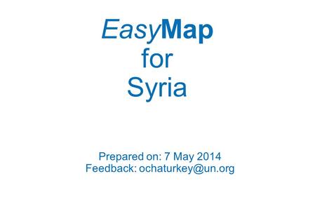 Feedback: ochaturkey@un.org EasyMap for Syria Prepared on: 7 May 2014 Feedback: ochaturkey@un.org.