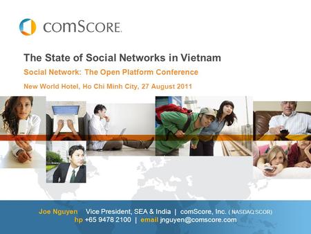 The State of Social Networks in Vietnam Joe Nguyen Vice President, SEA & India | comScore, Inc. ( NASDAQ:SCOR) hp +65 9478 2100 |