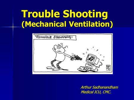 Trouble Shooting (Mechanical Ventilation) Arthur Sadhanandham Medical ICU, CMC.