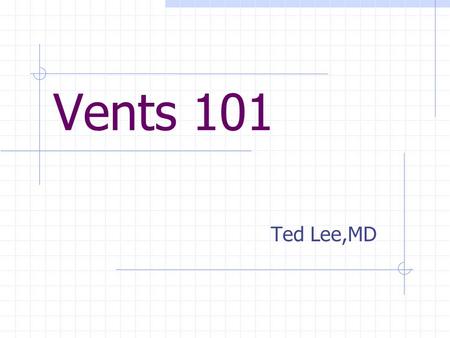 Vents 101 Ted Lee,MD. Objectives Understand the basics of vent mechanics Describe the various modes of ventilation Learn how to initiate mech. ventilation.