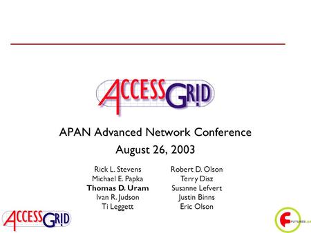 APAN Advanced Network Conference August 26, 2003 Rick L. Stevens Michael E. Papka Thomas D. Uram Ivan R. Judson Ti Leggett Robert D. Olson Terry Disz Susanne.