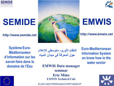 1-Unité Technique du SEMIDE / EMWIS Technical Unit30-Aug-15 Système Euro- Méditerranéen d’information sur les savoir-faire dans le domaine de l’Eau Euro-Mediterranean.