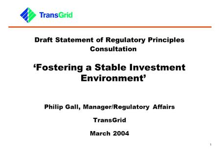 1 Draft Statement of Regulatory Principles Consultation ‘Fostering a Stable Investment Environment’ Philip Gall, Manager/Regulatory Affairs TransGrid March.