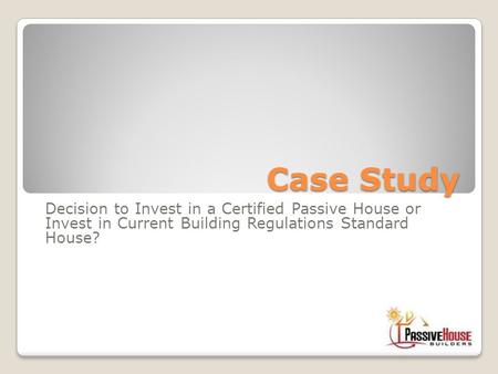 Case Study Decision to Invest in a Certified Passive House or Invest in Current Building Regulations Standard House?