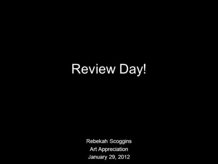 Review Day! Rebekah Scoggins Art Appreciation January 29, 2012.