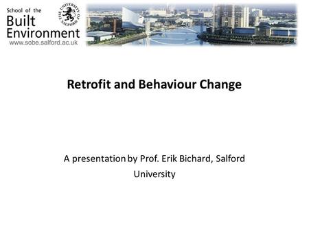 Retrofit and Behaviour Change A presentation by Prof. Erik Bichard, Salford University.