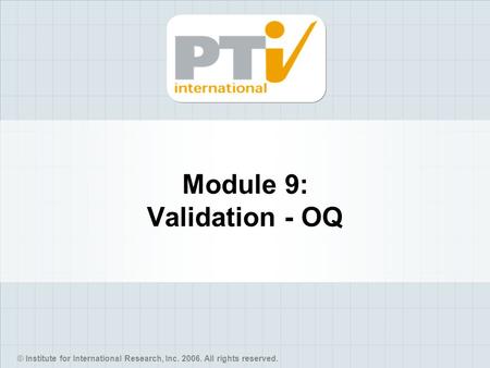 © Institute for International Research, Inc. 2006. All rights reserved. Module 9: Validation - OQ.