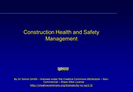 Construction Health and Safety Management By Dr Simon Smith – licensed under the Creative Commons Attribution – Non- Commercial – Share Alike License.