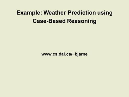 Example: Weather Prediction using Case-Based Reasoning www.cs.dal.ca/~bjarne.