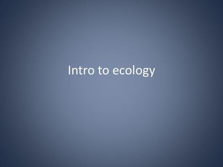 Intro to ecology. What is ecology? The study of interactions b/t organisms and the living and nonliving components of their environment. What kinds of.