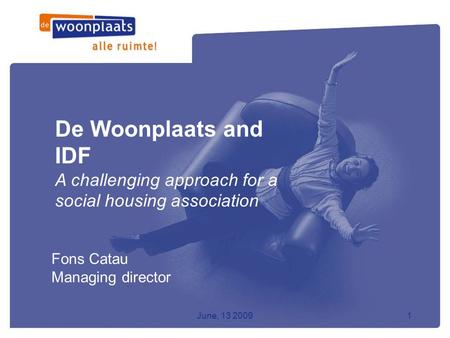 June, 13 20091 De Woonplaats and IDF A challenging approach for a social housing association Fons Catau Managing director.