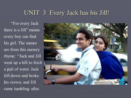 UNIT 3 Every Jack has his Jill! UNIT 3 Every Jack has his Jill! “For every Jack there is a Jill” means every boy can find his girl. The names are from.