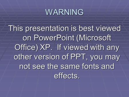 WARNING This presentation is best viewed on PowerPoint (Microsoft Office) XP. If viewed with any other version of PPT, you may not see the same fonts.