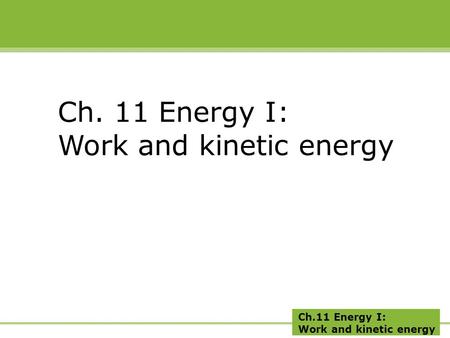 Ch.11 Energy I: Work and kinetic energy Ch. 11 Energy I: Work and kinetic energy.