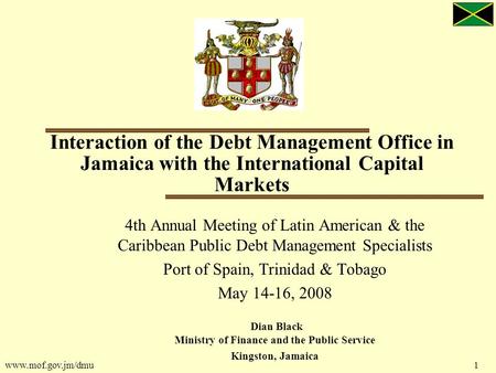 Www.mof.gov.jm/dmu 1 Interaction of the Debt Management Office in Jamaica with the International Capital Markets 4th Annual Meeting of Latin American &