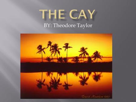 BY: Theodore Taylor. The year is 1942 – World War II is raging. Eleven-year-old Philip Enright lives on the island of Curaçao, in the Dutch West Indies.