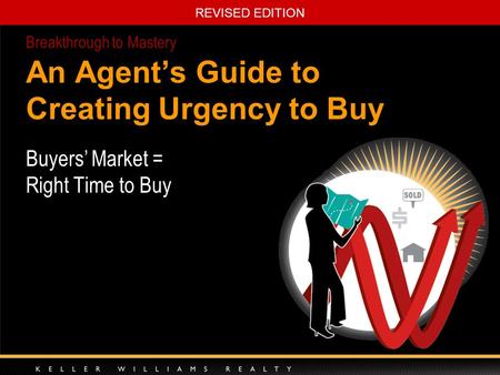 REVISED EDITION An Agent’s Guide to Creating Urgency to Buy Buyers’ Market = Right Time to Buy Breakthrough to Mastery.