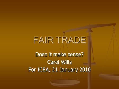 FAIR TRADE Does it make sense? Carol Wills For ICEA, 21 January 2010.