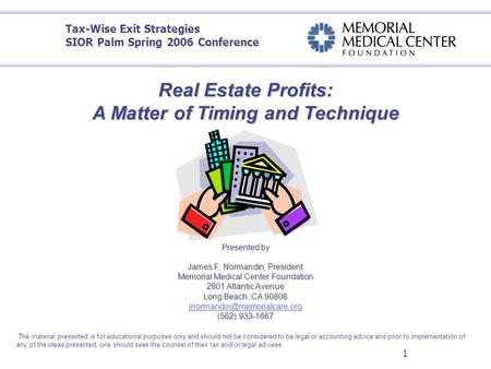 1 Real Estate Profits: A Matter of Timing and Technique O Presented by James F. Normandin, President Memorial Medical Center Foundation 2801 Atlantic Avenue.