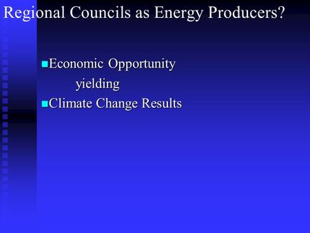 Regional Councils as Energy Producers? Economic Opportunity Economic Opportunity yielding yielding Climate Change Results Climate Change Results.