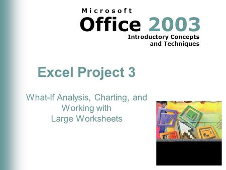 Office 2003 Introductory Concepts and Techniques M i c r o s o f t Excel Project 3 What-If Analysis, Charting, and Working with Large Worksheets.