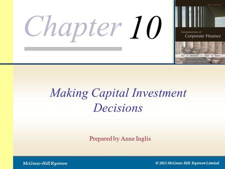 Chapter McGraw-Hill Ryerson © 2013 McGraw-Hill Ryerson Limited Making Capital Investment Decisions Prepared by Anne Inglis 10.