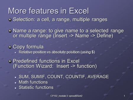 1CP102_module 3: spreadsheet2 More features in Excel Selection: a cell, a range, multiple ranges Name a range: to give name to a selected range or multiple.