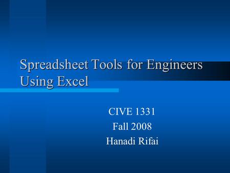 Spreadsheet Tools for Engineers Using Excel CIVE 1331 Fall 2008 Hanadi Rifai.