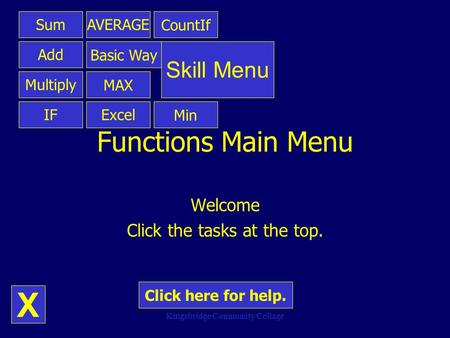 X Kingsbridge Community Collage Functions Main Menu Welcome Click the tasks at the top. Sum Add Multiply IF AVERAGE X Basic Way MAX Excel Skill Menu Min.