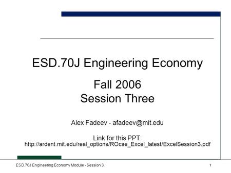 ESD.70J Engineering Economy Module - Session 31 ESD.70J Engineering Economy Fall 2006 Session Three Alex Fadeev - Link for this PPT: