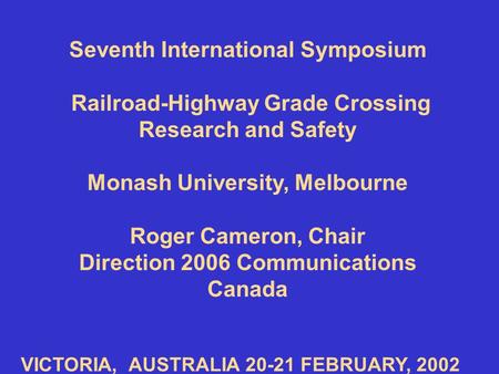 Seventh International Symposium Railroad-Highway Grade Crossing Research and Safety Monash University, Melbourne Roger Cameron, Chair Direction 2006 Communications.