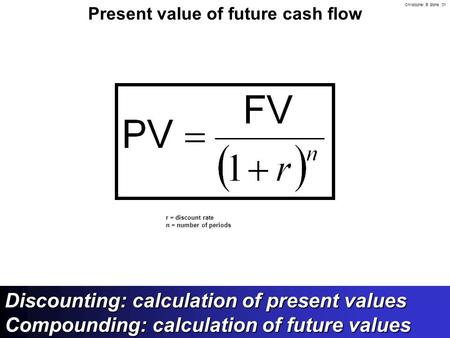 Christopher B. Stone ‘01 Present value of future cash flow r = discount rate n = number of periods Discounting: calculation of present values Compounding: