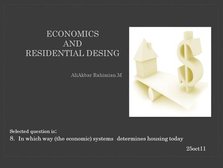 ECONOMICS AND RESIDENTIAL DESING A ECONOMICS AND RESIDENTIAL DESING AliAkbar Rahimian.M Selected question is : 8. In which way (the economic) systems determines.