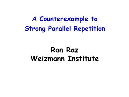 A Counterexample to Strong Parallel Repetition Ran Raz Weizmann Institute.