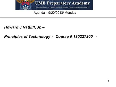 1 Agenda – 9/20/2013/ Monday Howard J Rattliff, Jr. – Principles of Technology - Course # 130227200 -