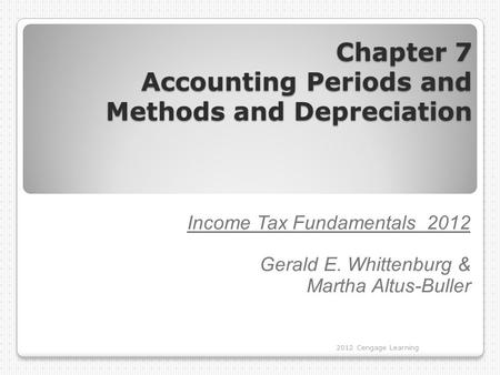 Chapter 7 Accounting Periods and Methods and Depreciation Income Tax Fundamentals 2012 Gerald E. Whittenburg & Martha Altus-Buller 2012 Cengage Learning.