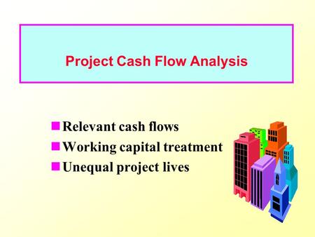 Relevant cash flows Working capital treatment Unequal project lives Project Cash Flow Analysis.