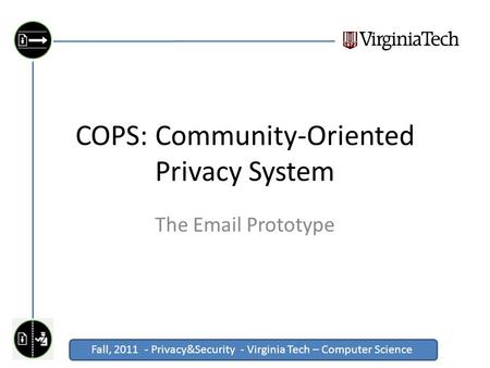 Fall, 2011 - Privacy&Security - Virginia Tech – Computer Science Click to edit Master title style COPS: Community-Oriented Privacy System The Email Prototype.